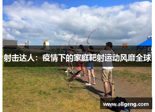 射击达人：疫情下的家庭靶射运动风靡全球