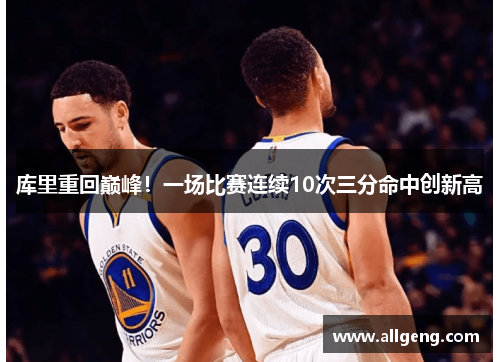 库里重回巅峰！一场比赛连续10次三分命中创新高